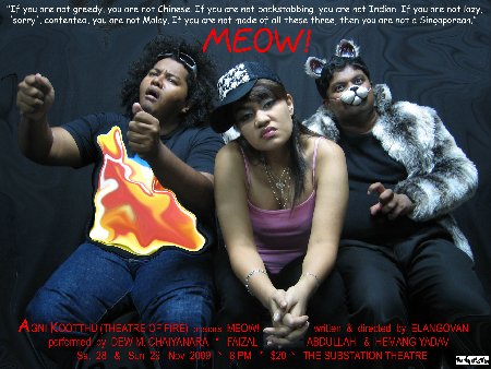 Meow! is another controversial play by bilingual poet-playwright-director Elangovan which explores the silent oppressions heaped on the Malay minority by the powers-that-be in Singapore, the plastic nation ruled by greed and materialism.