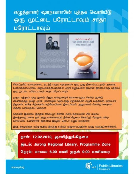 எதிர் வரும் 12.02.2012 ஞாயிறு மாலை 6- மணியளவில் ''ஜீராங் ஈஸ்ட்" (Jurong Regional Library - Jurong East MRT)  நூலகத்தில் உயிர்மை பதிப்பக வெளியீடான  நண்பர் ஷாநவாஸ் எழுதிய "ஒரு முட்டை பரோட்டாவும் சாதா பரோட்டாவும்"  புத்தகம் வெளியீடு காணவிருக்கிறது. இந்நிகழ்வில் தமிழகத்திலிருந்து உயிர்மை பதிப்பாளர் எழுத்தாளர் கவிஞர் மதிப்பிற்குரிய மனுஸ்யபுத்திரன் கலந்துகொண்டு சிறப்புரையாற்றவிருக்கிறார். விழாவிற்கான அழைப்பிதழ் இணைத்திருக்கிறேன், உங்களின் நண்பர்களுக்கும் தெரியப்படுத்துங்கள். புதிய நண்பர்களை அழைத்துவாருங்கள் 